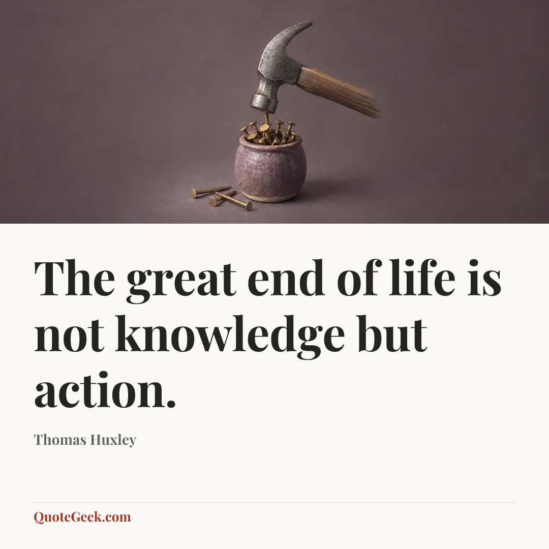 “The great end of life is not knowledge but action.” — Thomas Huxley. Illustrated QuoteGeek card.