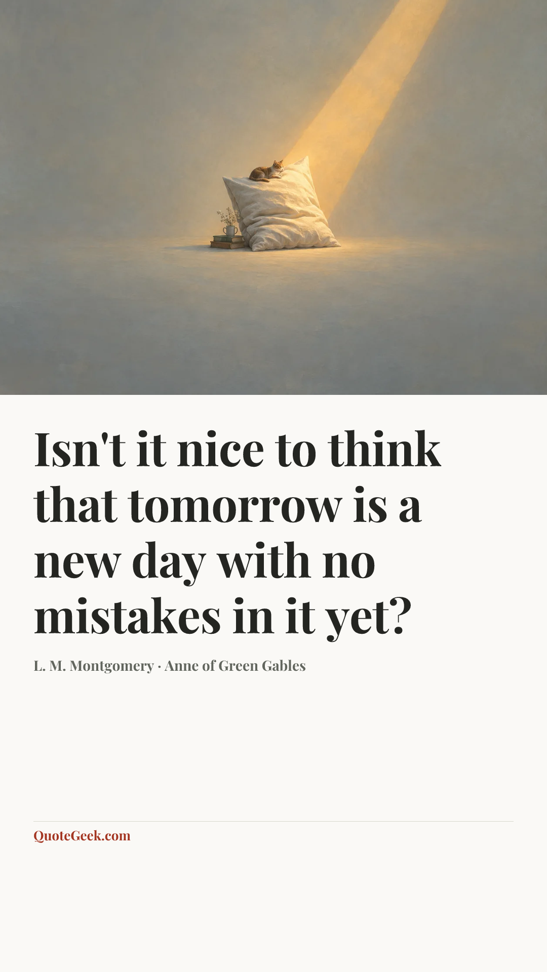 “Isn't it nice to think that tomorrow is a new day with no mistakes in it yet?” — L. M. Montgomery · Anne of Green Gables. Illustrated QuoteGeek card.