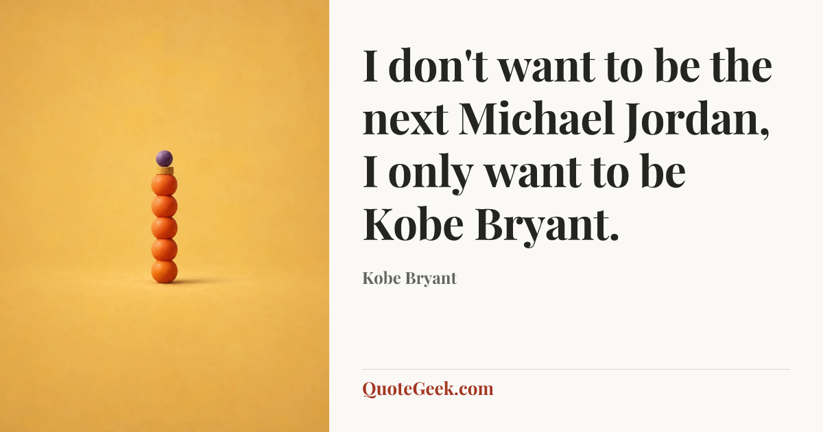 “I don't want to be the next Michael Jordan, I only want to be Kobe Bryant.” — Kobe Bryant. Illustrated QuoteGeek card.