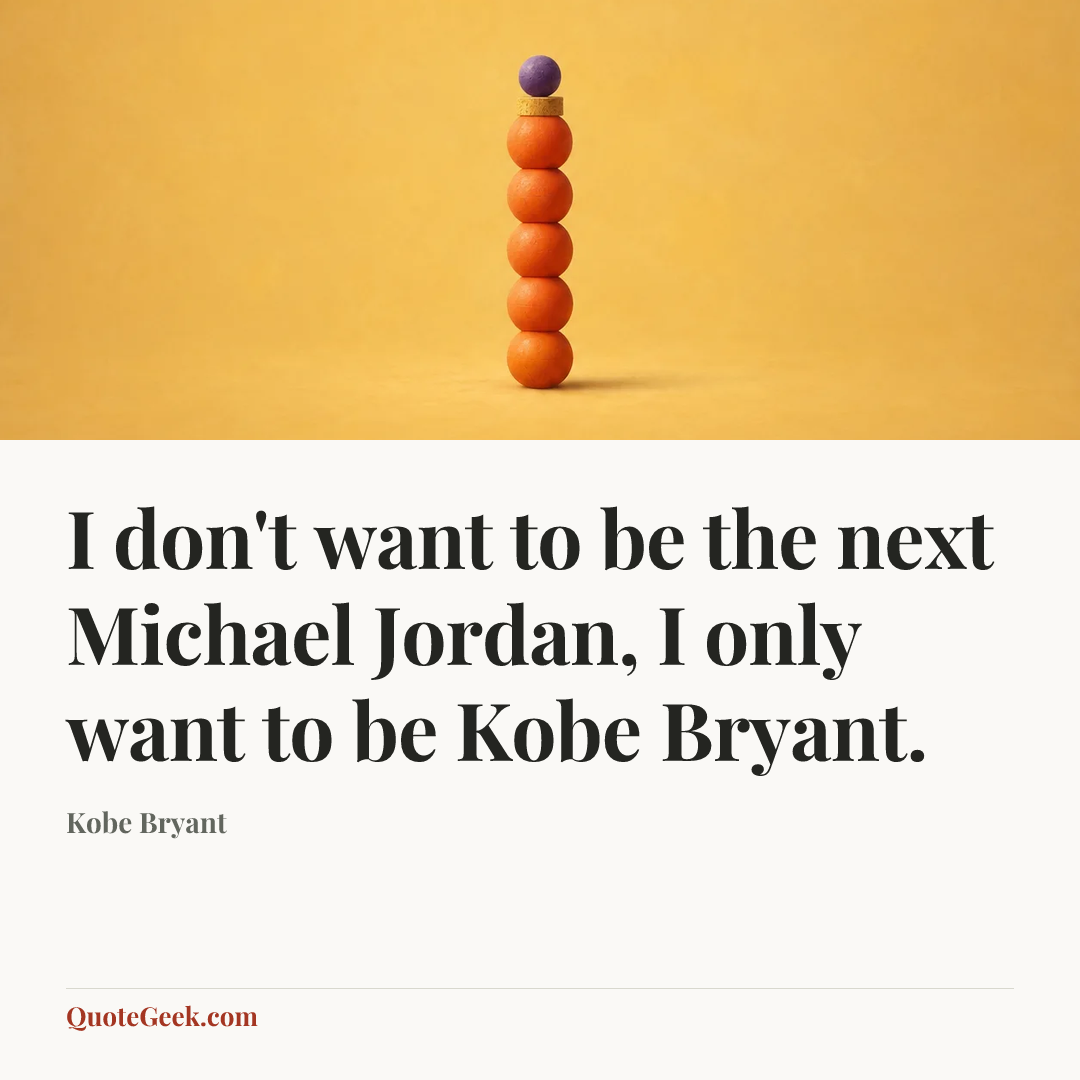 “I don't want to be the next Michael Jordan, I only want to be Kobe Bryant.” — Kobe Bryant. Illustrated QuoteGeek card.