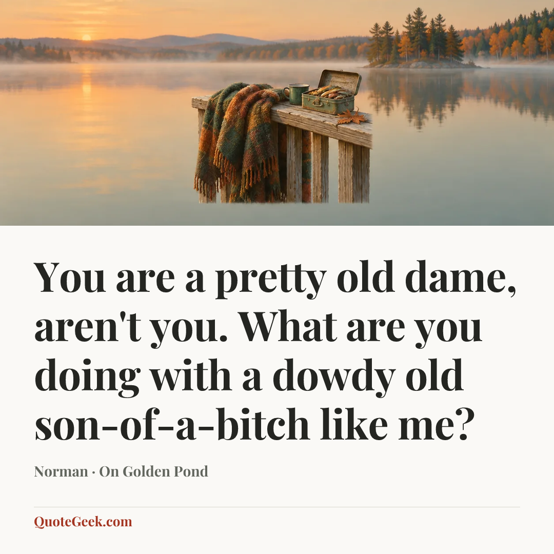“You are a pretty old dame, aren't you. What are you doing with a dowdy old son-of-a-bitch like me?” — Norman · On Golden Pond. Illustrated QuoteGeek card.
