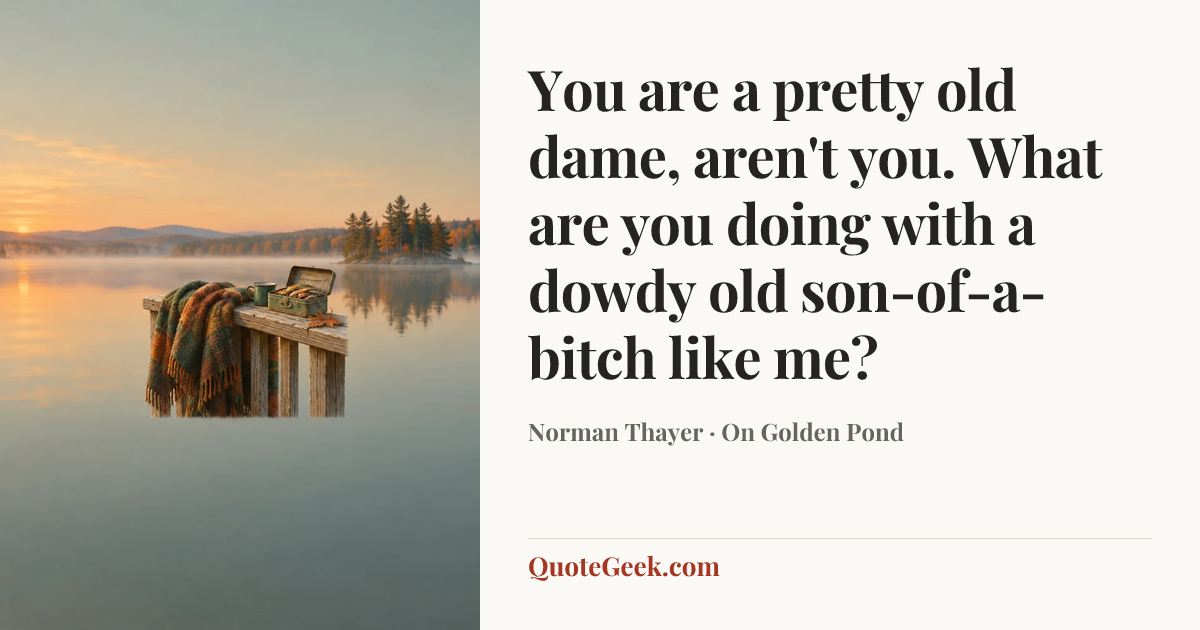 “You are a pretty old dame, aren't you. What are you doing with a dowdy old son-of-a-bitch like me?” — Norman Thayer · On Golden Pond. Illustrated QuoteGeek card.