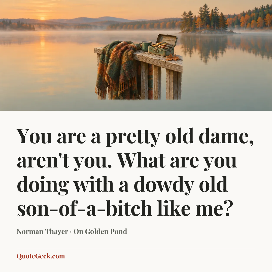 “You are a pretty old dame, aren't you. What are you doing with a dowdy old son-of-a-bitch like me?” — Norman Thayer · On Golden Pond. Illustrated QuoteGeek card.