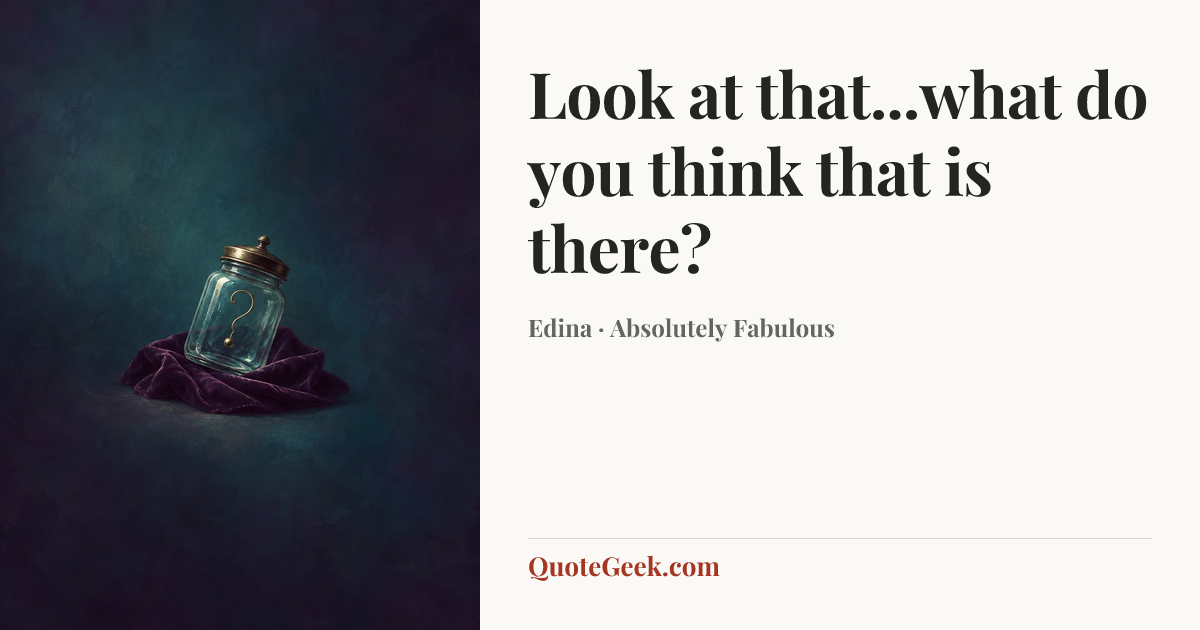 “Look at that...what do you think that is there?” — Edina · Absolutely Fabulous. Illustrated QuoteGeek card.