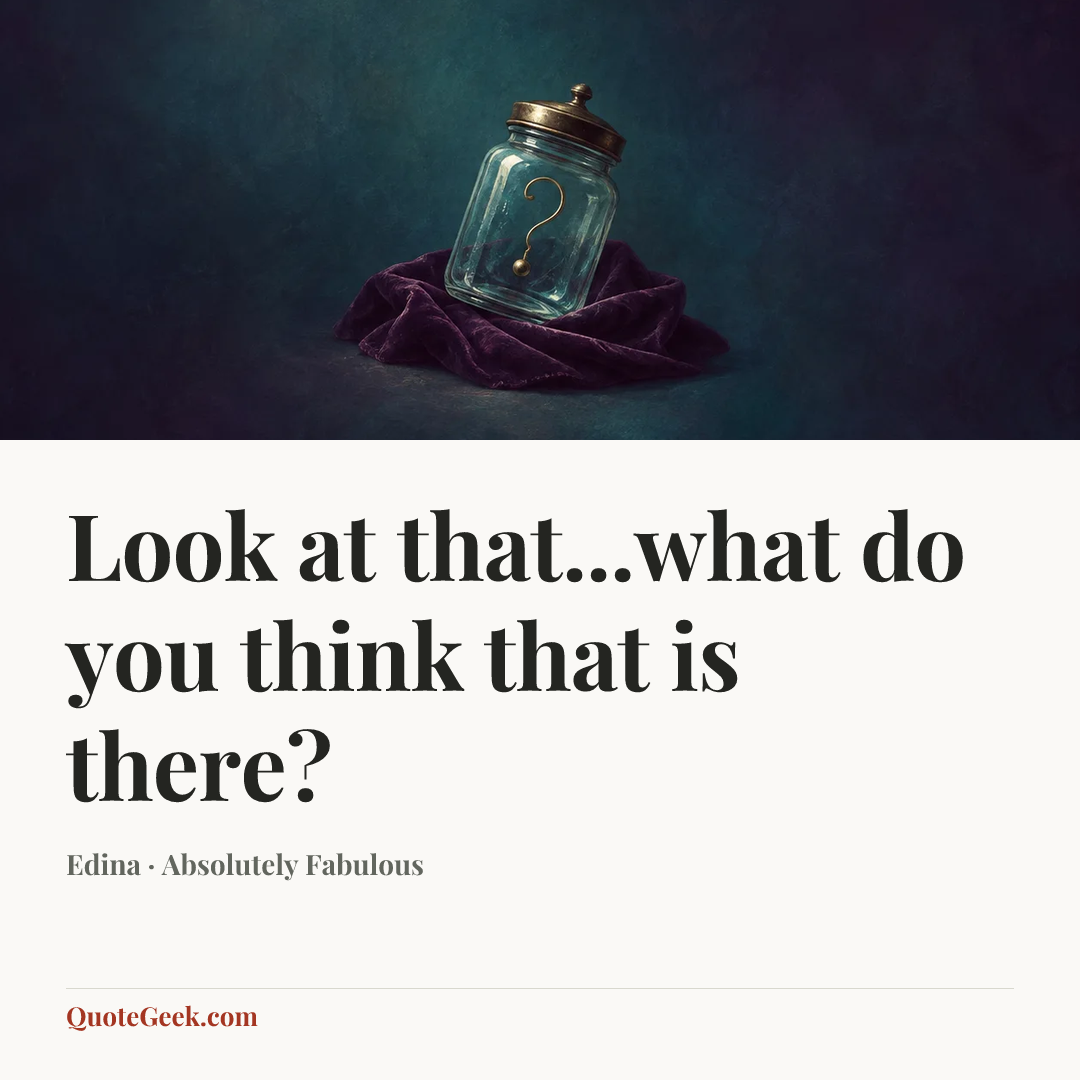“Look at that...what do you think that is there?” — Edina · Absolutely Fabulous. Illustrated QuoteGeek card.