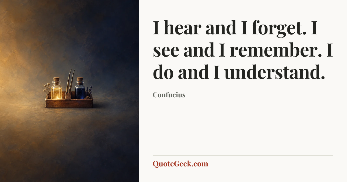 “I hear and I forget. I see and I remember. I do and I understand.” — Confucius. Illustrated QuoteGeek card.