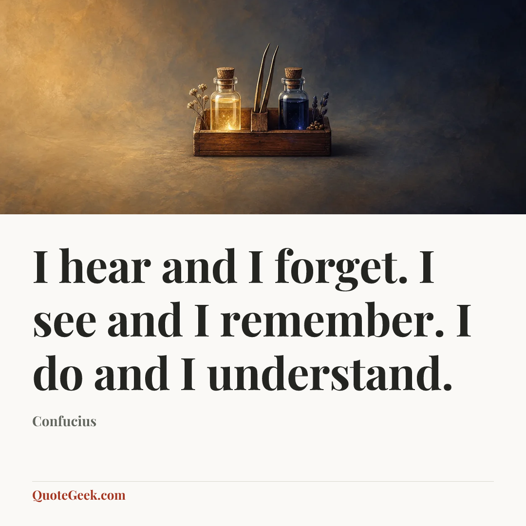 “I hear and I forget. I see and I remember. I do and I understand.” — Confucius. Illustrated QuoteGeek card.