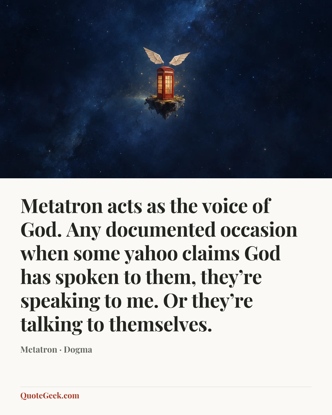 “Metatron acts as the voice of God. Any documented occasion when some yahoo claims God has spoken to them, they’re speaking to me. Or they’re talking to themselves.” — Metatron · Dogma. Illustrated QuoteGeek card.
