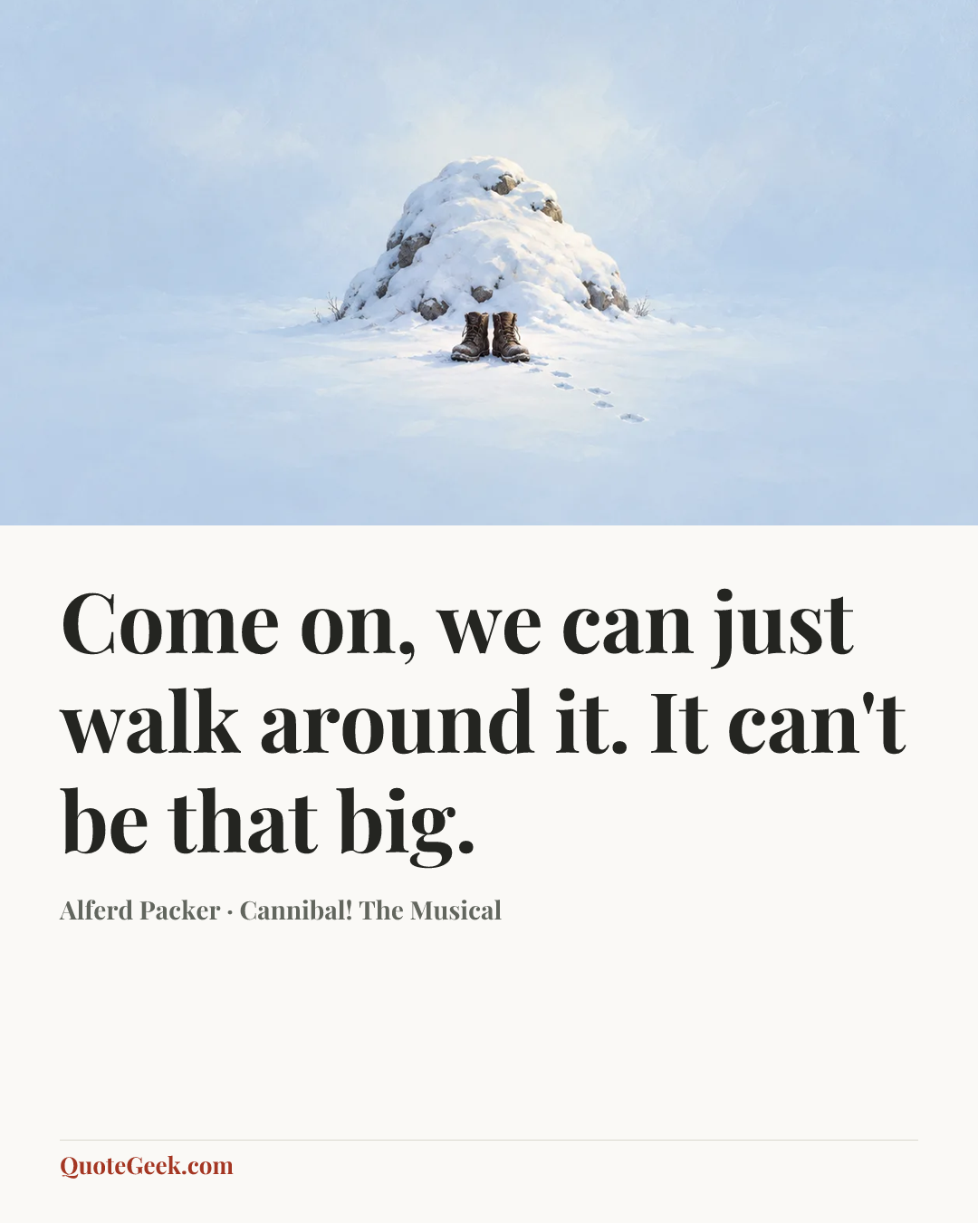“Come on, we can just walk around it. It can't be that big.” — Alferd Packer · Cannibal! The Musical. Illustrated QuoteGeek card.
