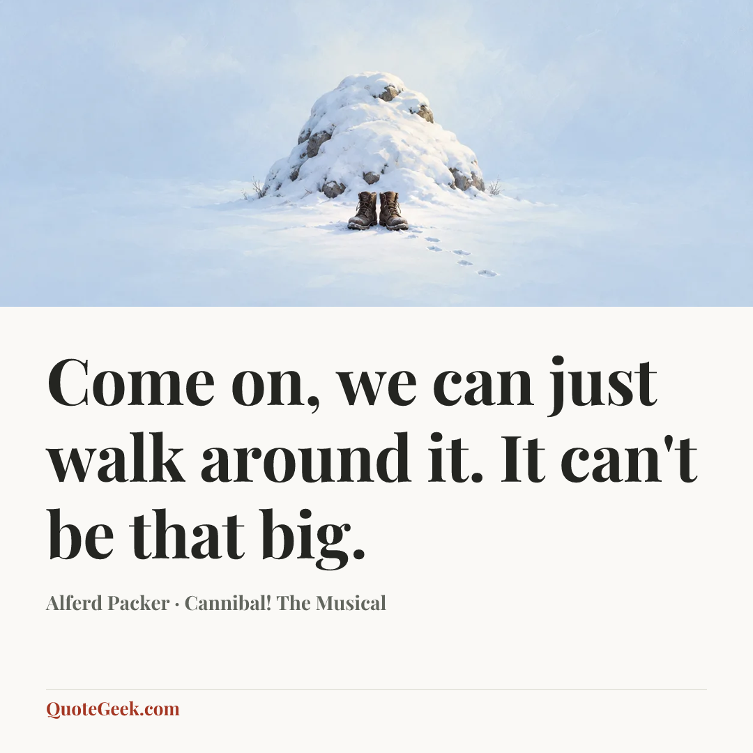 “Come on, we can just walk around it. It can't be that big.” — Alferd Packer · Cannibal! The Musical. Illustrated QuoteGeek card.