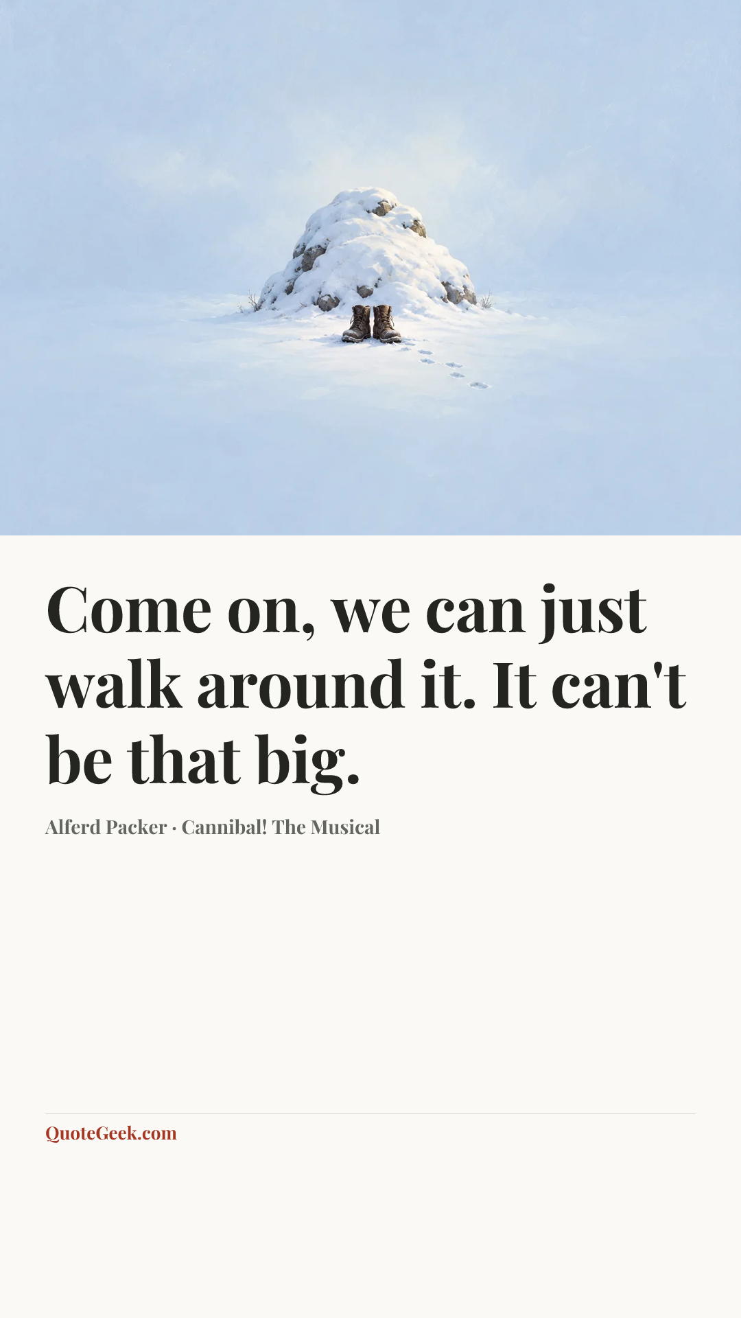 “Come on, we can just walk around it. It can't be that big.” — Alferd Packer · Cannibal! The Musical. Illustrated QuoteGeek card.