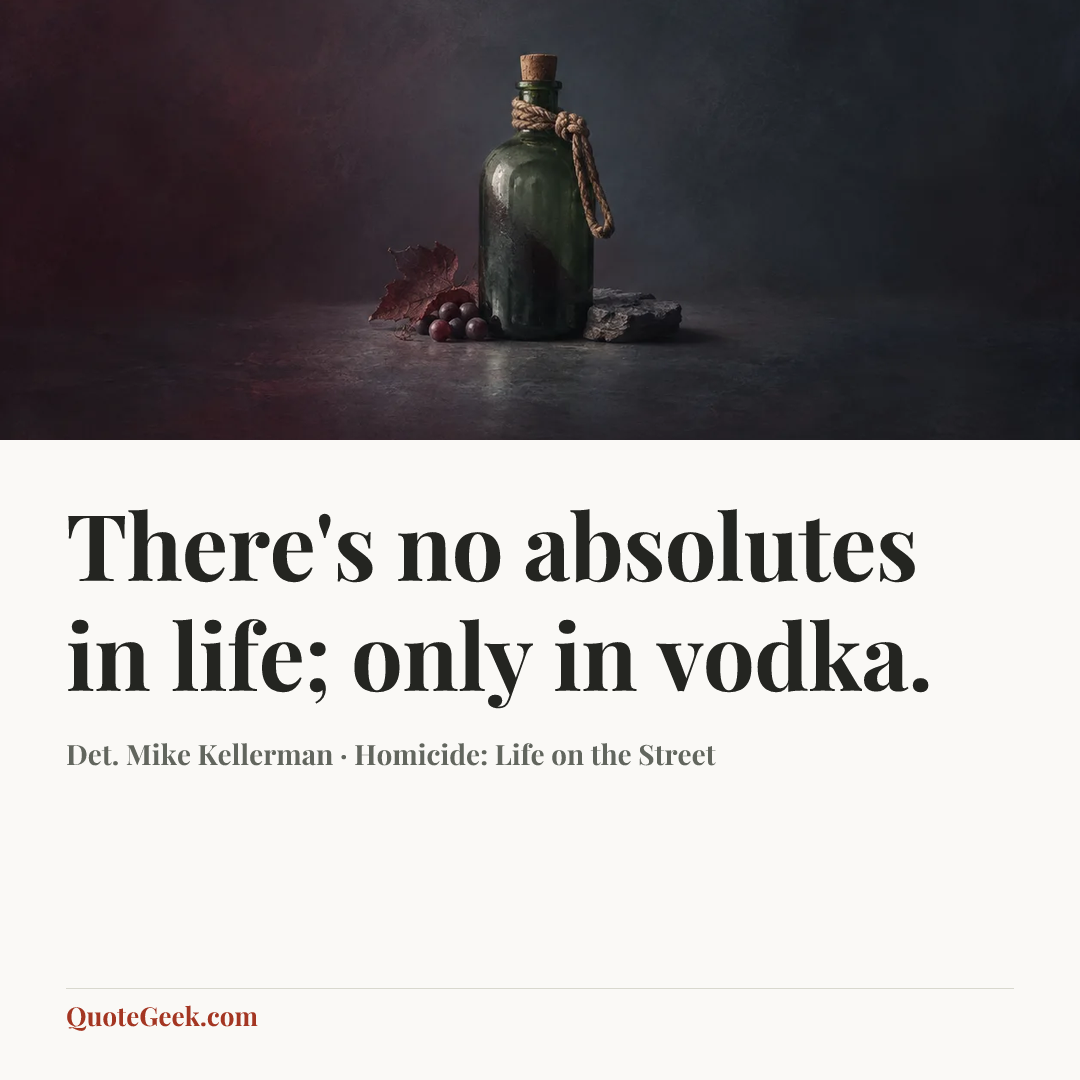 “There's no absolutes in life; only in vodka.” — Det. Mike Kellerman · Homicide: Life on the Street. Illustrated QuoteGeek card.