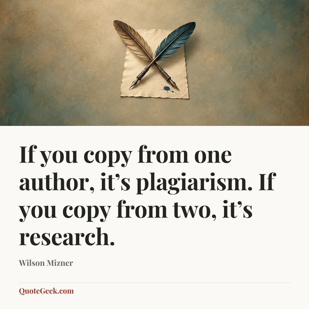 “If you copy from one author, it’s plagiarism. If you copy from two, it’s research.” — Wilson Mizner. Illustrated QuoteGeek card.