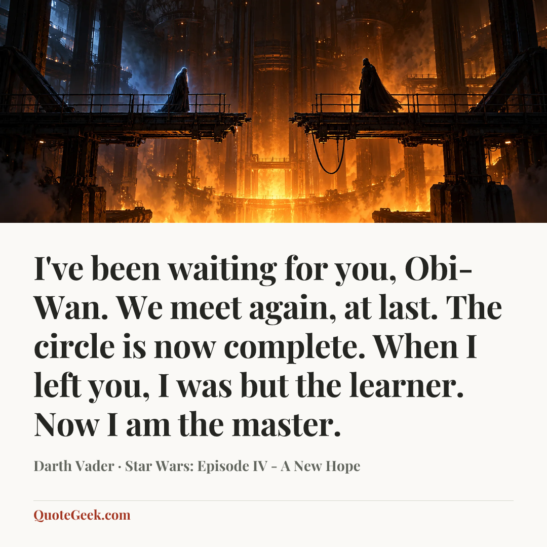 “I've been waiting for you, Obi-Wan. We meet again, at last. The circle is now complete. When I left you, I was but the learner. Now I am the master.” — Darth Vader · Star Wars: Episode IV - A New Hope. Illustrated QuoteGeek card.