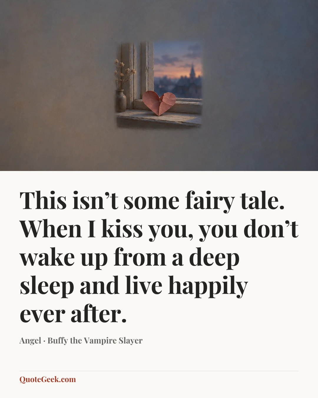 “This isn’t some fairy tale. When I kiss you, you don’t wake up from a deep sleep and live happily ever after.” — Angel · Buffy the Vampire Slayer. Illustrated QuoteGeek card.