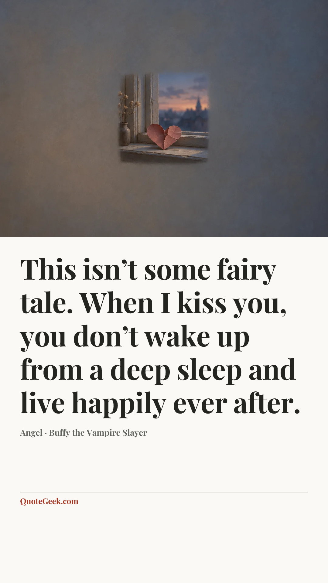 “This isn’t some fairy tale. When I kiss you, you don’t wake up from a deep sleep and live happily ever after.” — Angel · Buffy the Vampire Slayer. Illustrated QuoteGeek card.