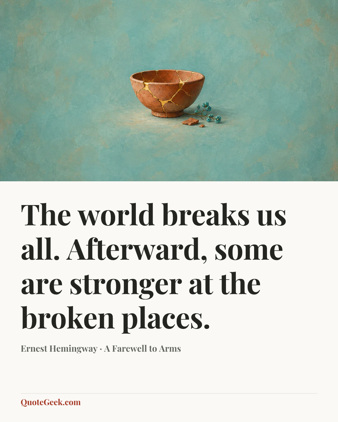 “The world breaks us all. Afterward, some are stronger at the broken places.” — Ernest Hemingway · A Farewell to Arms. Illustrated QuoteGeek card.