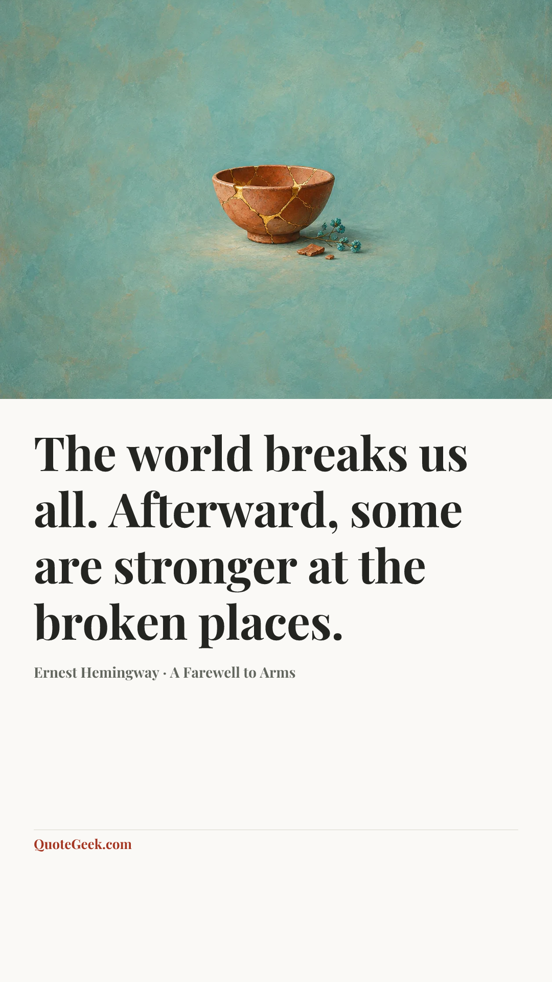 “The world breaks us all. Afterward, some are stronger at the broken places.” — Ernest Hemingway · A Farewell to Arms. Illustrated QuoteGeek card.