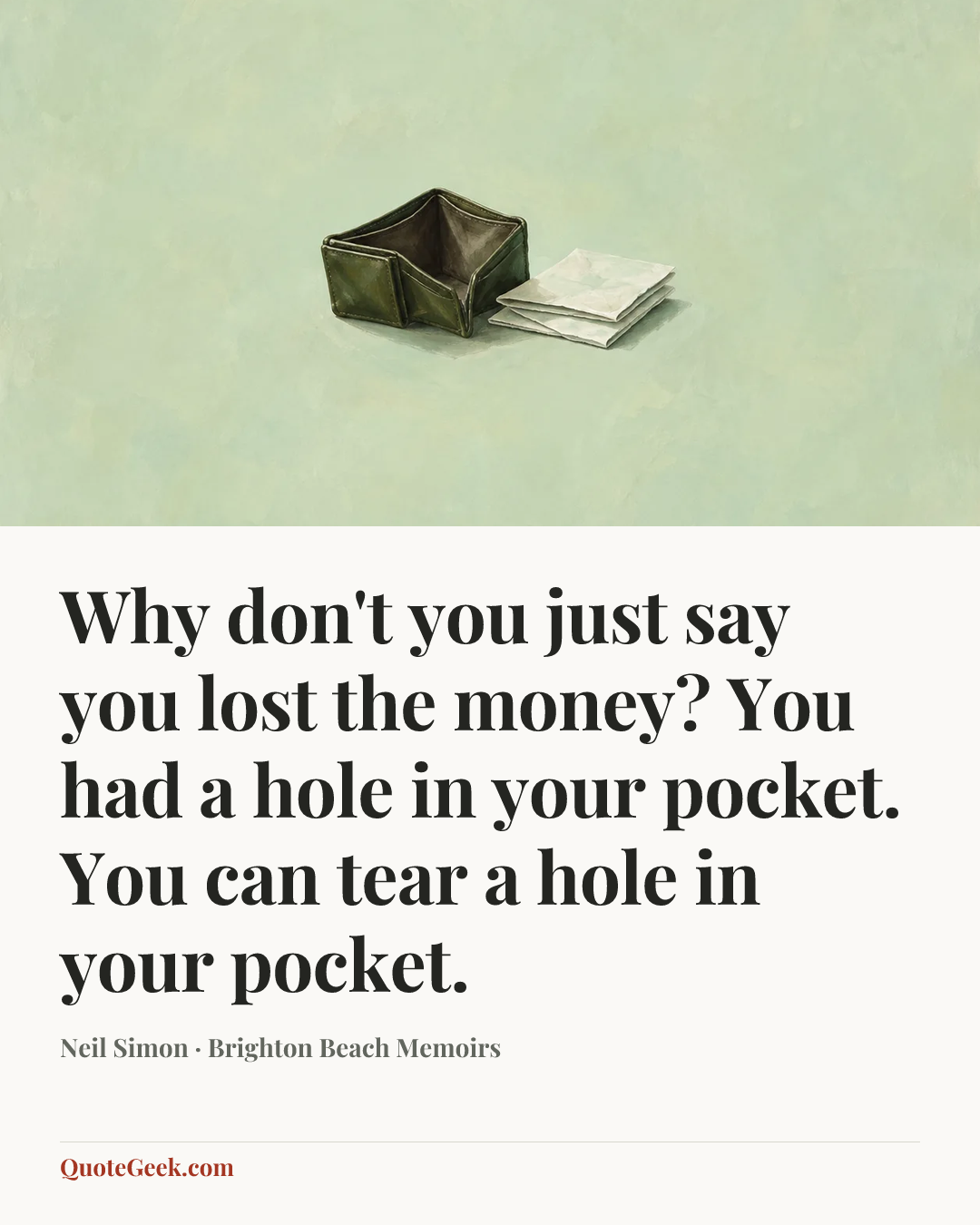 “Why don't you just say you lost the money? You had a hole in your pocket. You can tear a hole in your pocket.” — Neil Simon · Brighton Beach Memoirs. Illustrated QuoteGeek card.