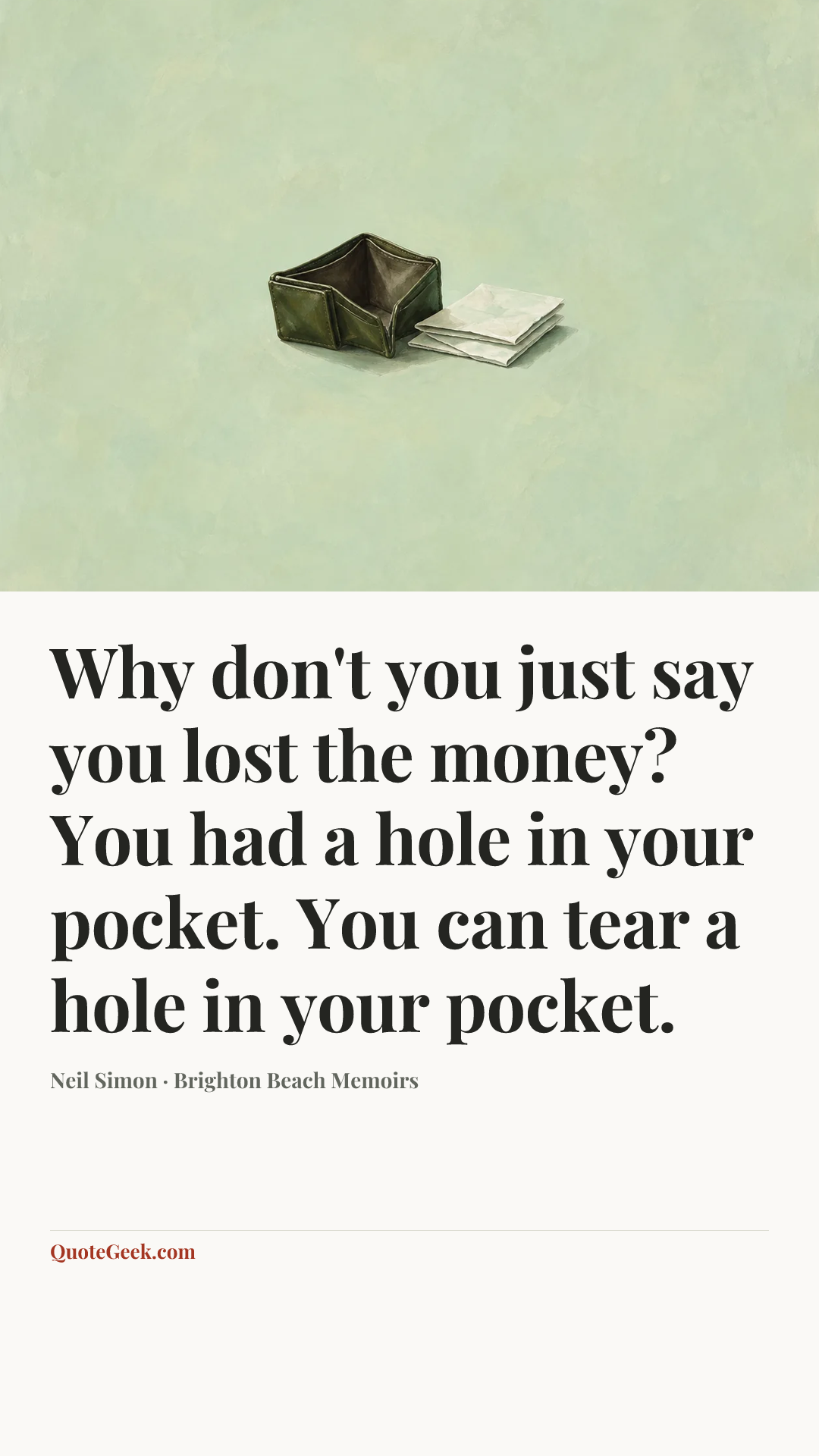 “Why don't you just say you lost the money? You had a hole in your pocket. You can tear a hole in your pocket.” — Neil Simon · Brighton Beach Memoirs. Illustrated QuoteGeek card.