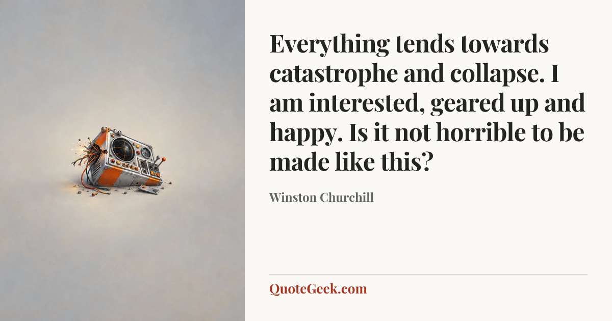 “Everything tends towards catastrophe and collapse. I am interested, geared up and happy. Is it not horrible to be made like this?” — Winston Churchill. Illustrated QuoteGeek card.