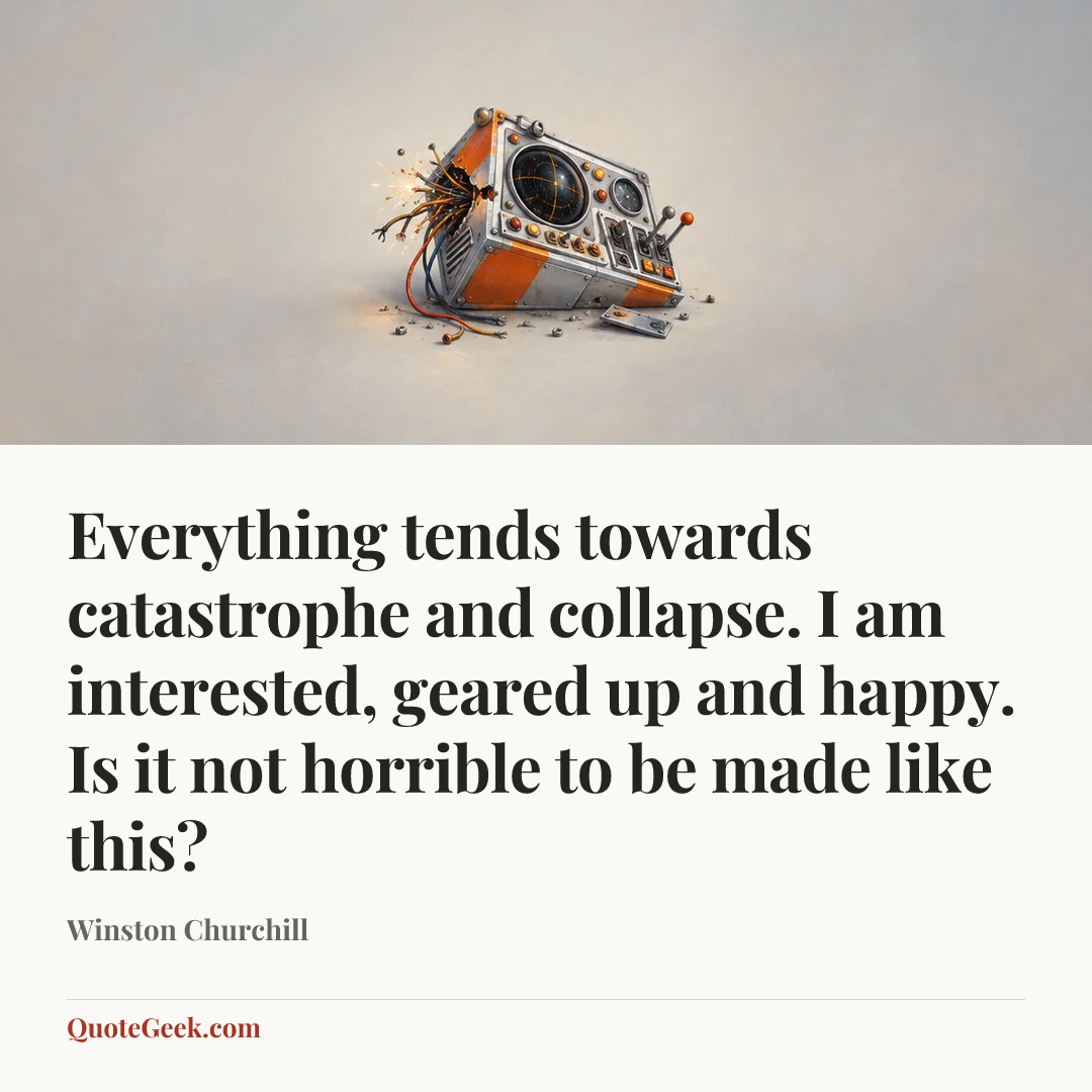 “Everything tends towards catastrophe and collapse. I am interested, geared up and happy. Is it not horrible to be made like this?” — Winston Churchill. Illustrated QuoteGeek card.