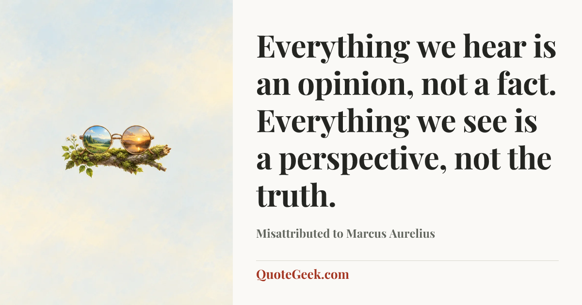 “Everything we hear is an opinion, not a fact. Everything we see is a perspective, not the truth.” — Misattributed to Marcus Aurelius. Illustrated QuoteGeek card.