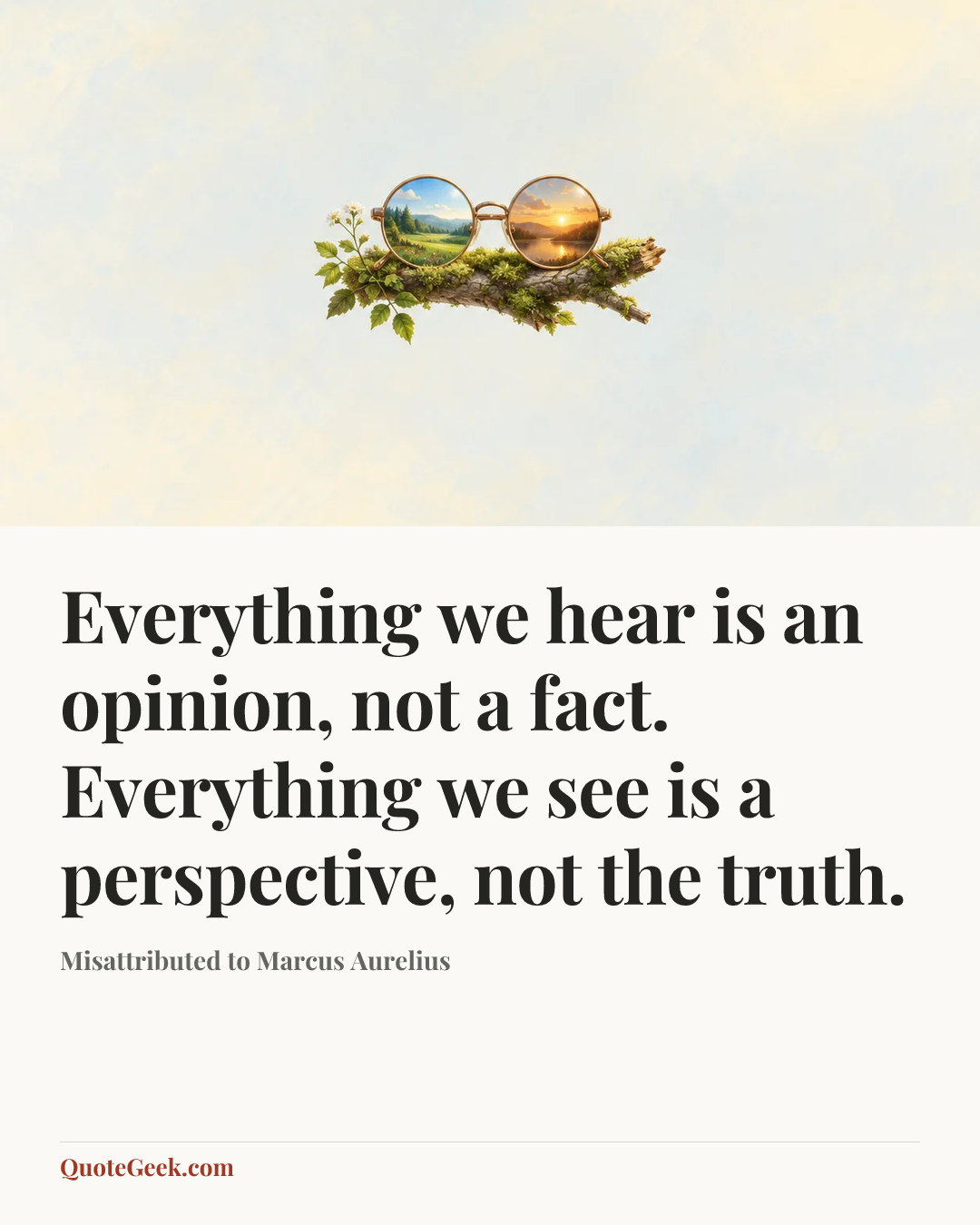 “Everything we hear is an opinion, not a fact. Everything we see is a perspective, not the truth.” — Misattributed to Marcus Aurelius. Illustrated QuoteGeek card.
