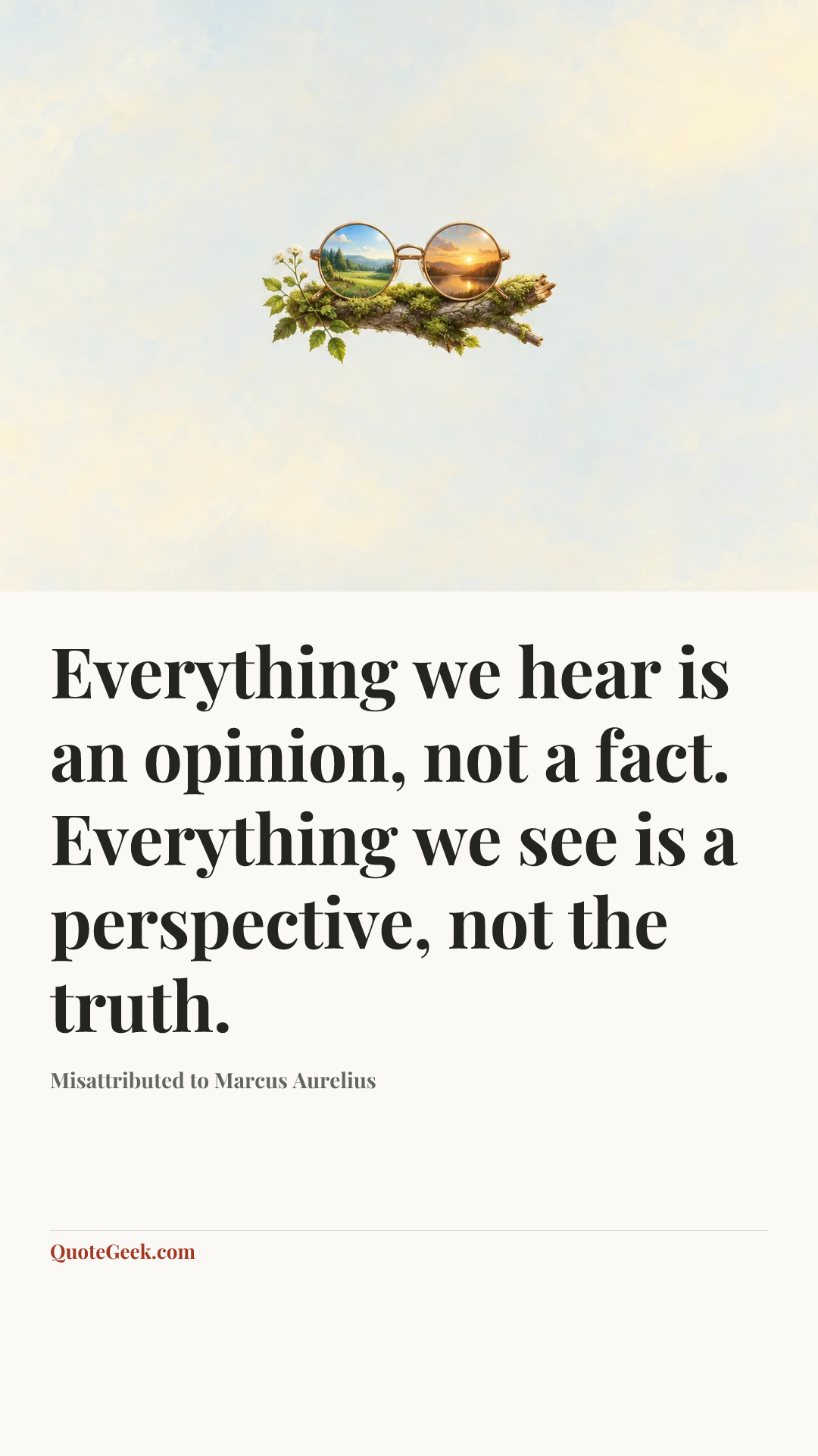 “Everything we hear is an opinion, not a fact. Everything we see is a perspective, not the truth.” — Misattributed to Marcus Aurelius. Illustrated QuoteGeek card.