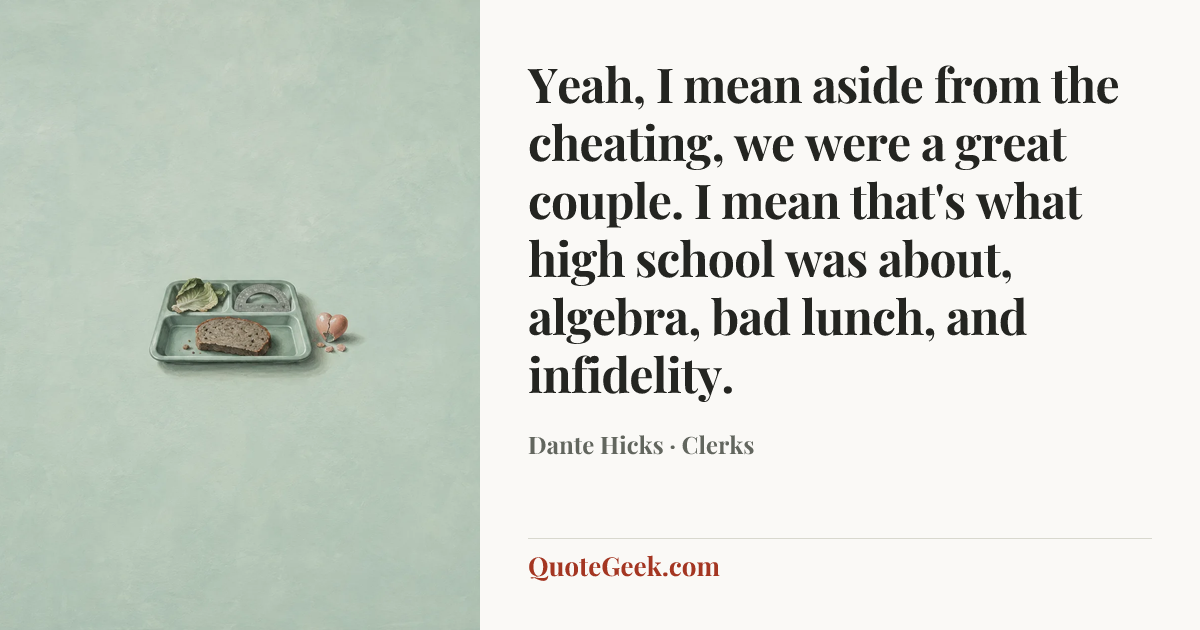 “Yeah, I mean aside from the cheating, we were a great couple. I mean that's what high school was about, algebra, bad lunch, and infidelity.” — Dante Hicks · Clerks. Illustrated QuoteGeek card.