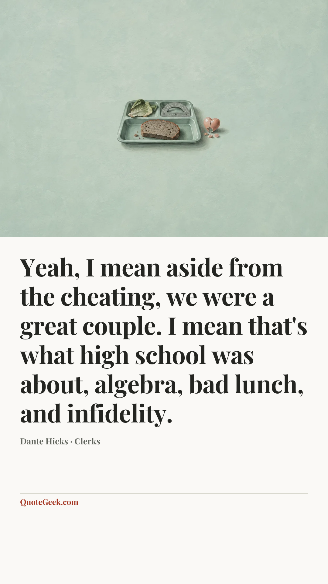 “Yeah, I mean aside from the cheating, we were a great couple. I mean that's what high school was about, algebra, bad lunch, and infidelity.” — Dante Hicks · Clerks. Illustrated QuoteGeek card.