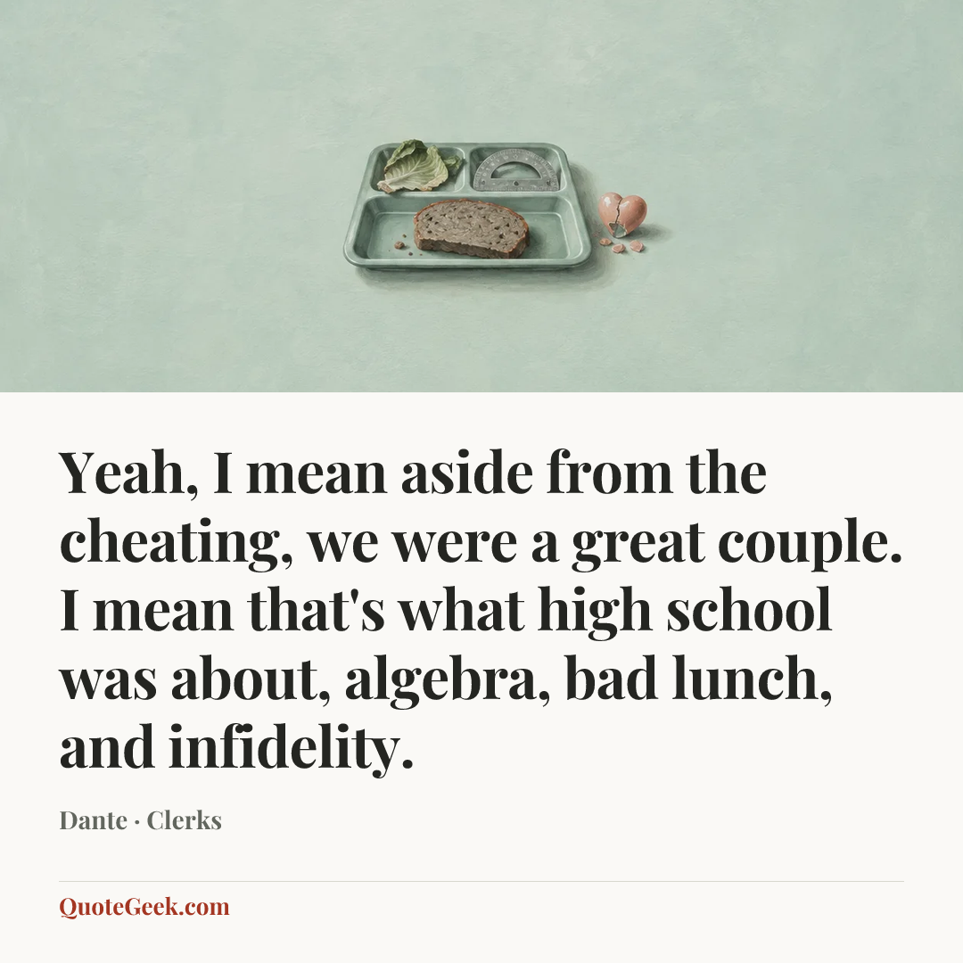 “Yeah, I mean aside from the cheating, we were a great couple. I mean that's what high school was about, algebra, bad lunch, and infidelity.” — Dante · Clerks. Illustrated QuoteGeek card.