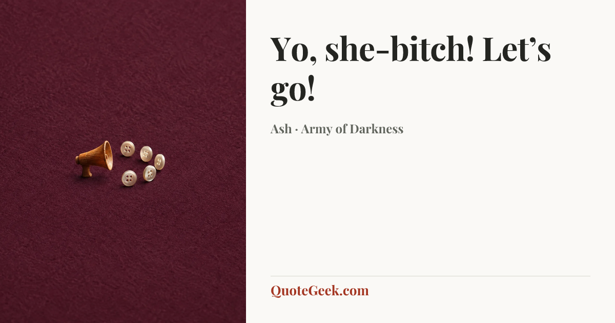 “Yo, she-bitch! Let’s go!” — Ash · Army of Darkness. Illustrated QuoteGeek card.