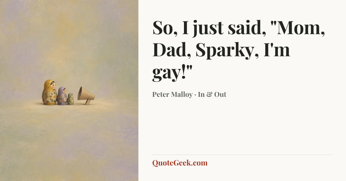 “So, I just said, "Mom, Dad, Sparky, I'm gay!"” — Peter Malloy · In & Out. Illustrated QuoteGeek card.