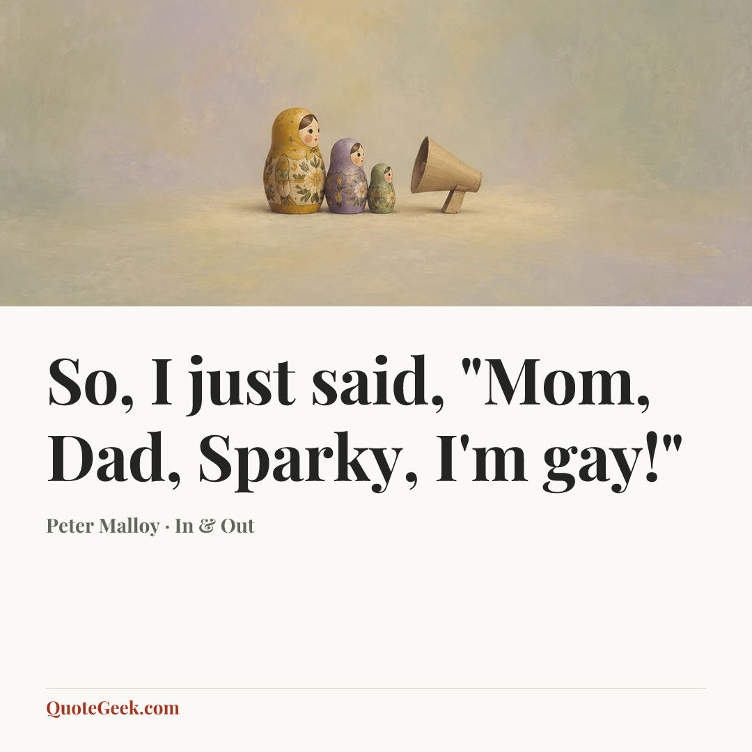 “So, I just said, "Mom, Dad, Sparky, I'm gay!"” — Peter Malloy · In & Out. Illustrated QuoteGeek card.