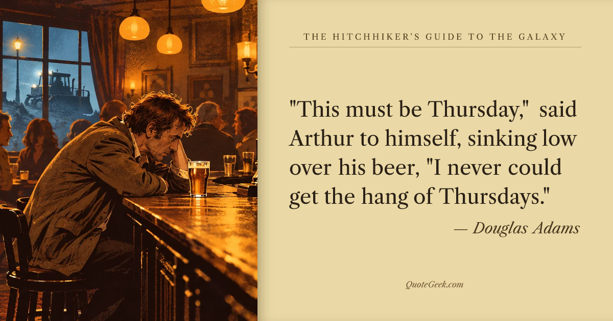 “"This must be Thursday," said Arthur to himself, sinking low over his beer, "I never could get the hang of Thursdays."” — Douglas Adams · The Hitchhiker's Guide to the Galaxy. Illustrated QuoteGeek card.