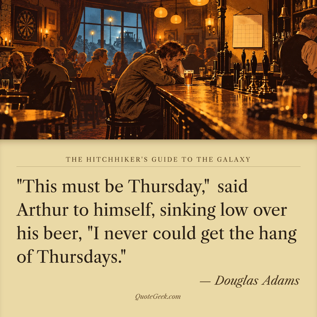 “"This must be Thursday," said Arthur to himself, sinking low over his beer, "I never could get the hang of Thursdays."” — Douglas Adams · The Hitchhiker's Guide to the Galaxy. Illustrated QuoteGeek card.