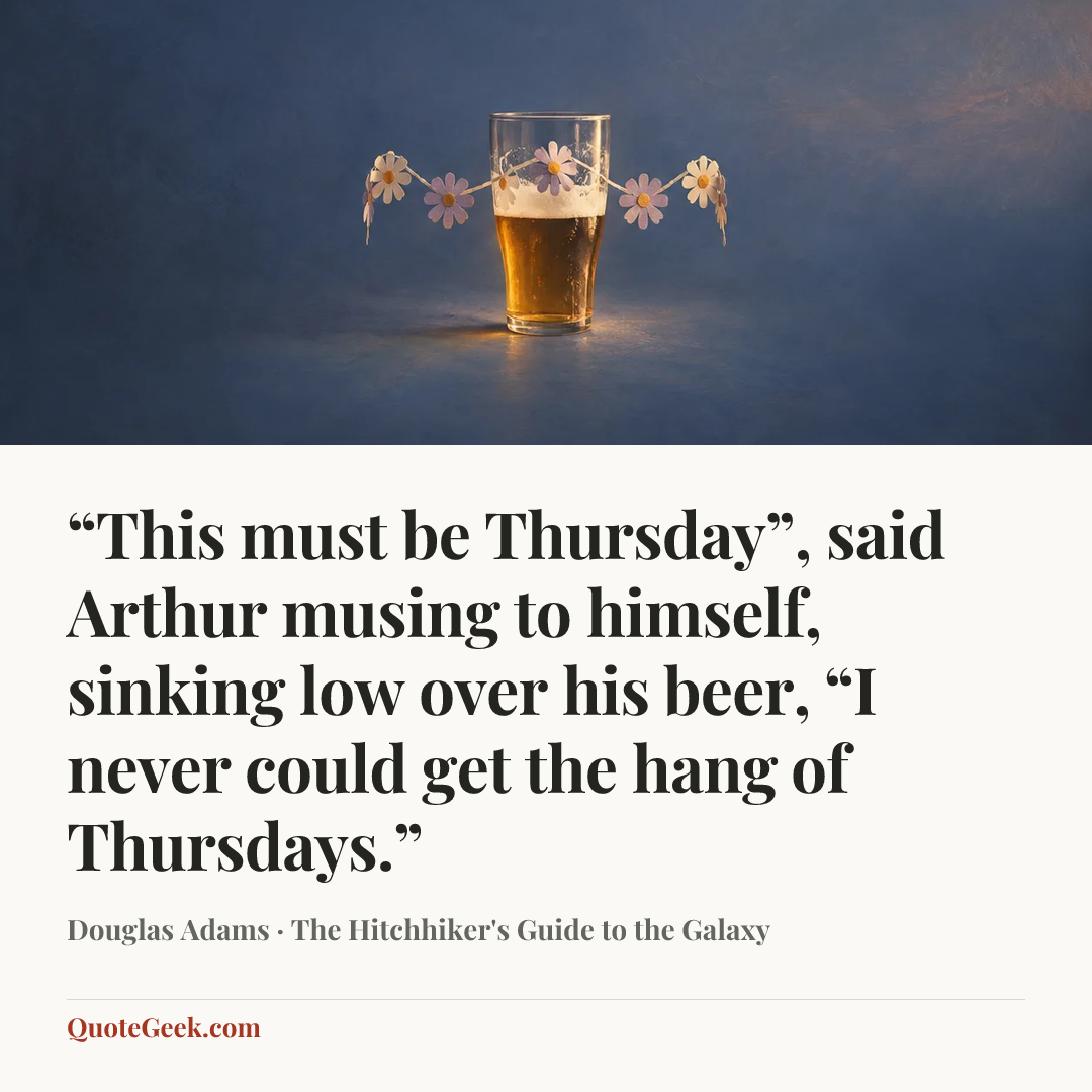 ““This must be Thursday”, said Arthur musing to himself, sinking low over his beer, “I never could get the hang of Thursdays.”” — Douglas Adams · The Hitchhiker's Guide to the Galaxy. Illustrated QuoteGeek card.