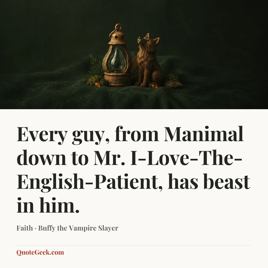 “Every guy, from Manimal down to Mr. I-Love-The-English-Patient, has beast in him.” — Faith · Buffy the Vampire Slayer. Illustrated QuoteGeek card.