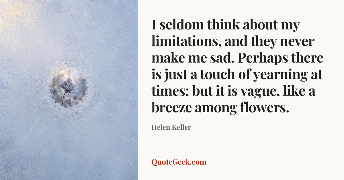 “I seldom think about my limitations, and they never make me sad. Perhaps there is just a touch of yearning at times; but it is vague, like a breeze among flowers.” — Helen Keller. Illustrated QuoteGeek card.