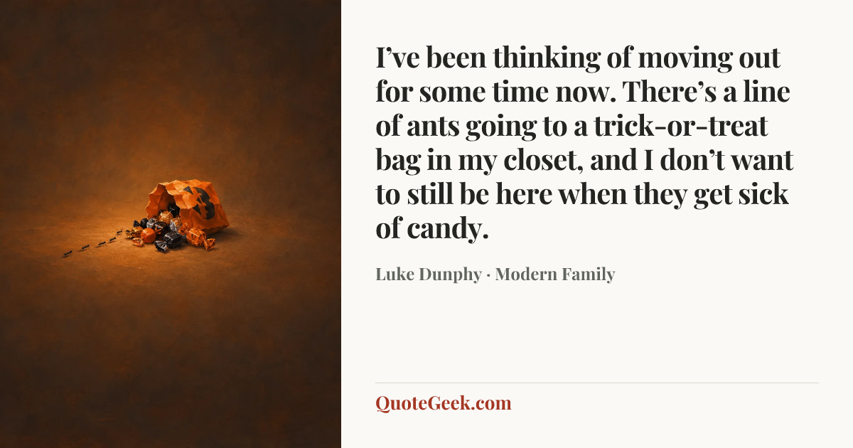 “I’ve been thinking of moving out for some time now. There’s a line of ants going to a trick-or-treat bag in my closet, and I don’t want to still be here when they get sick of candy.” — Luke Dunphy · Modern Family. Illustrated QuoteGeek card.