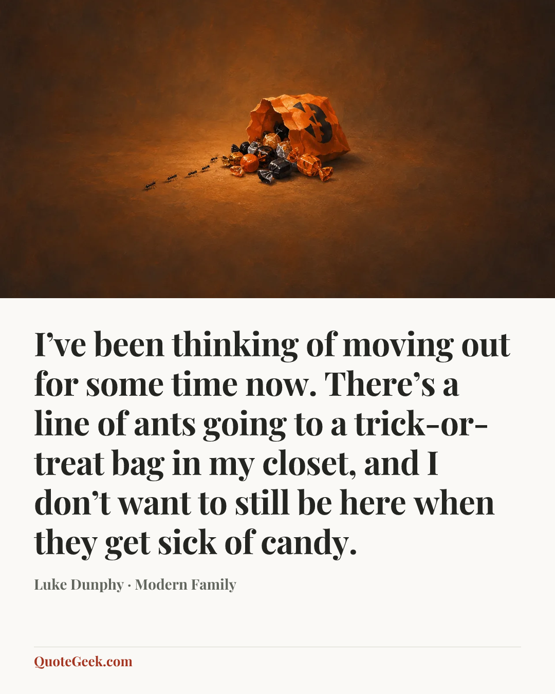 “I’ve been thinking of moving out for some time now. There’s a line of ants going to a trick-or-treat bag in my closet, and I don’t want to still be here when they get sick of candy.” — Luke Dunphy · Modern Family. Illustrated QuoteGeek card.