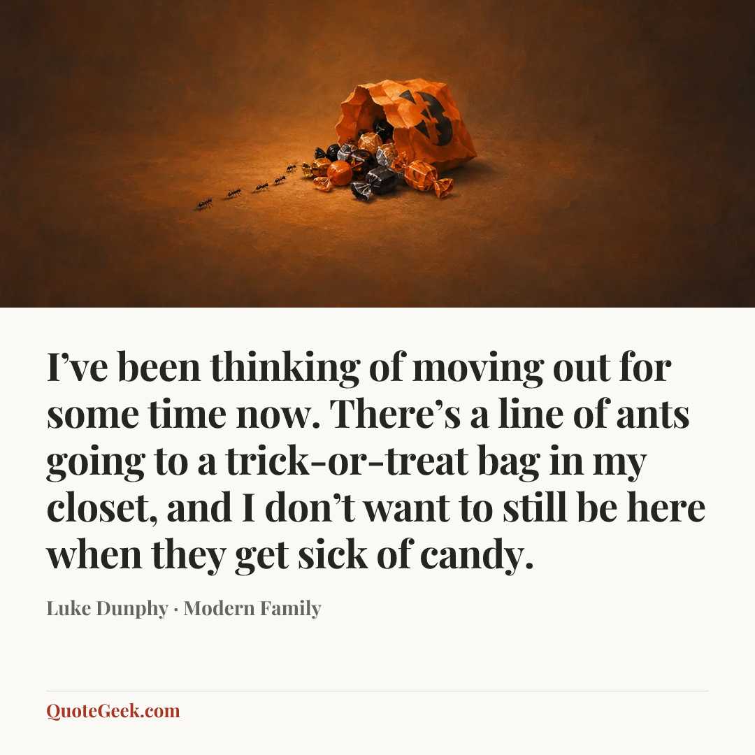 “I’ve been thinking of moving out for some time now. There’s a line of ants going to a trick-or-treat bag in my closet, and I don’t want to still be here when they get sick of candy.” — Luke Dunphy · Modern Family. Illustrated QuoteGeek card.
