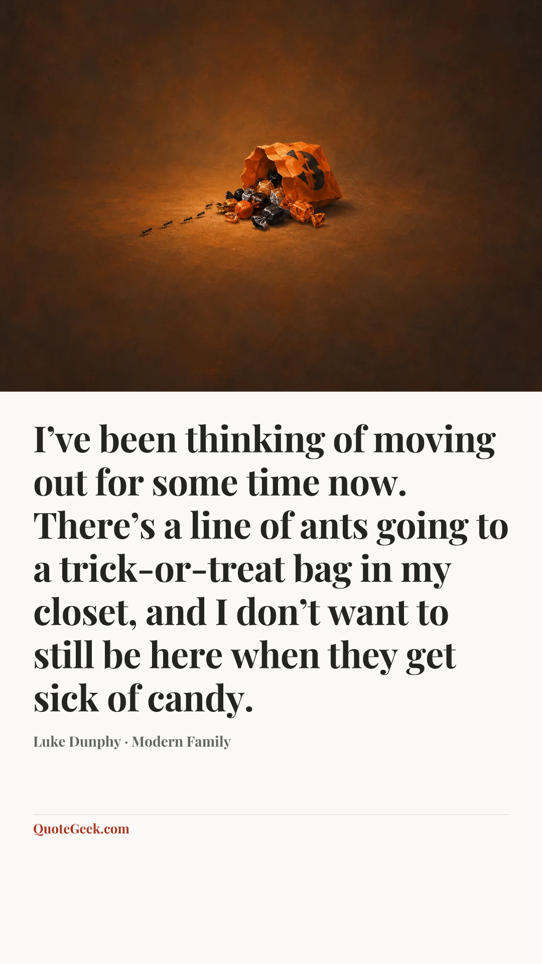 “I’ve been thinking of moving out for some time now. There’s a line of ants going to a trick-or-treat bag in my closet, and I don’t want to still be here when they get sick of candy.” — Luke Dunphy · Modern Family. Illustrated QuoteGeek card.