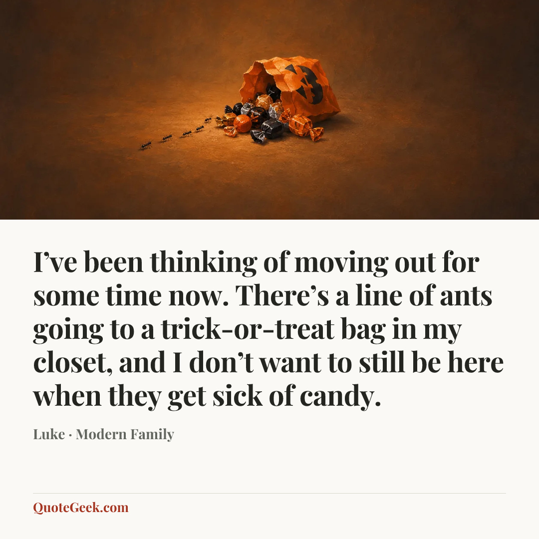 “I’ve been thinking of moving out for some time now. There’s a line of ants going to a trick-or-treat bag in my closet, and I don’t want to still be here when they get sick of candy.” — Luke · Modern Family. Illustrated QuoteGeek card.