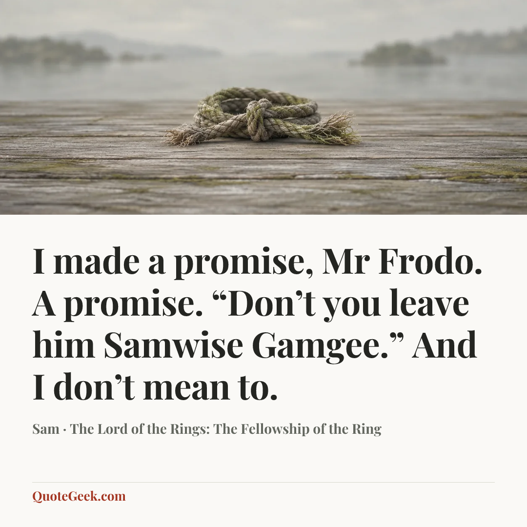 “I made a promise, Mr Frodo. A promise. “Don’t you leave him Samwise Gamgee.” And I don’t mean to.” — Sam · The Lord of the Rings: The Fellowship of the Ring. Illustrated QuoteGeek card.