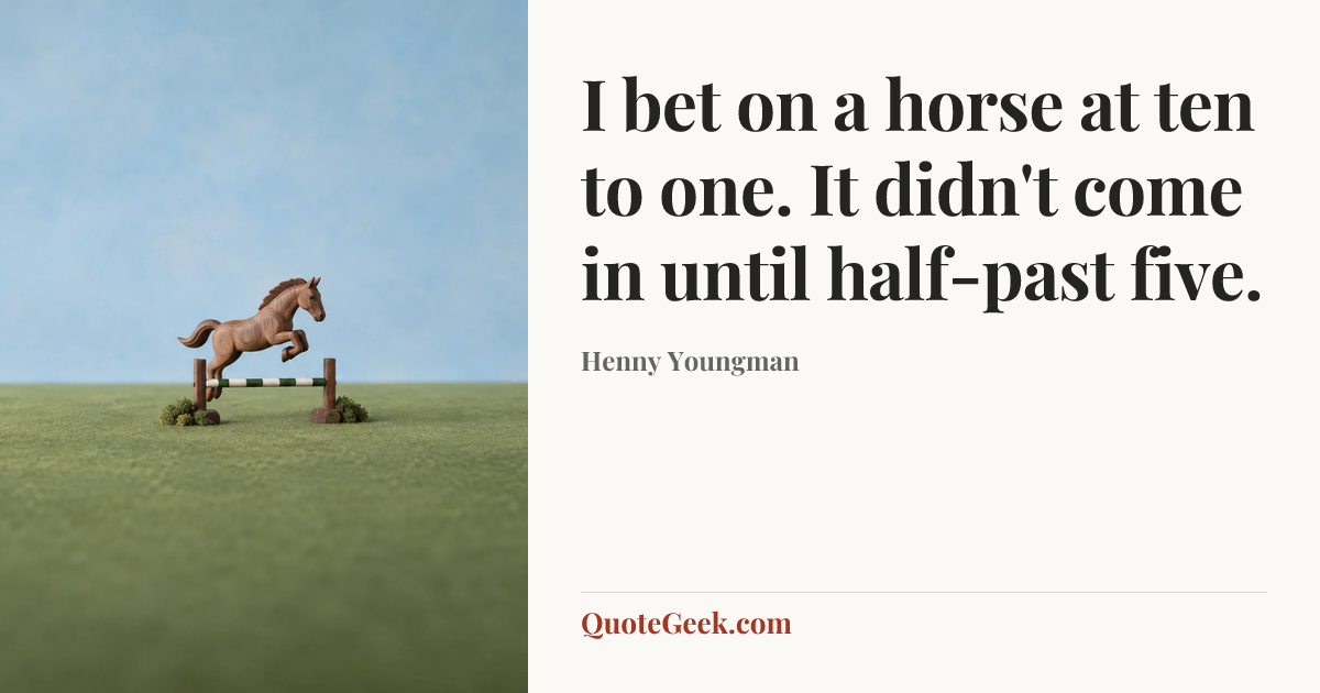 “I bet on a horse at ten to one. It didn't come in until half-past five.” — Henny Youngman. Illustrated QuoteGeek card.