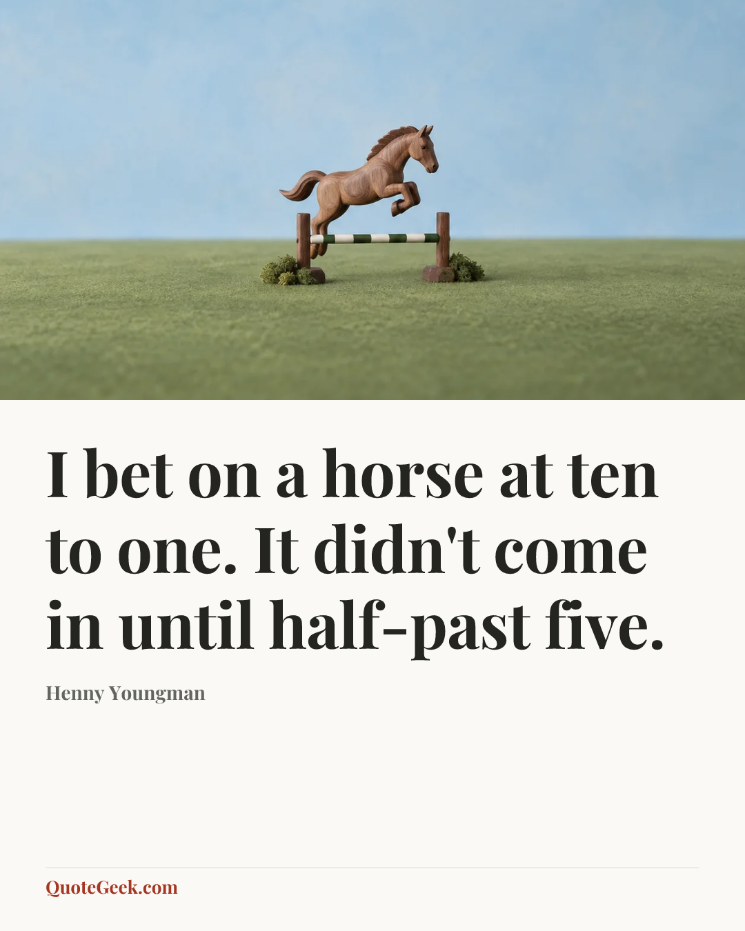 “I bet on a horse at ten to one. It didn't come in until half-past five.” — Henny Youngman. Illustrated QuoteGeek card.