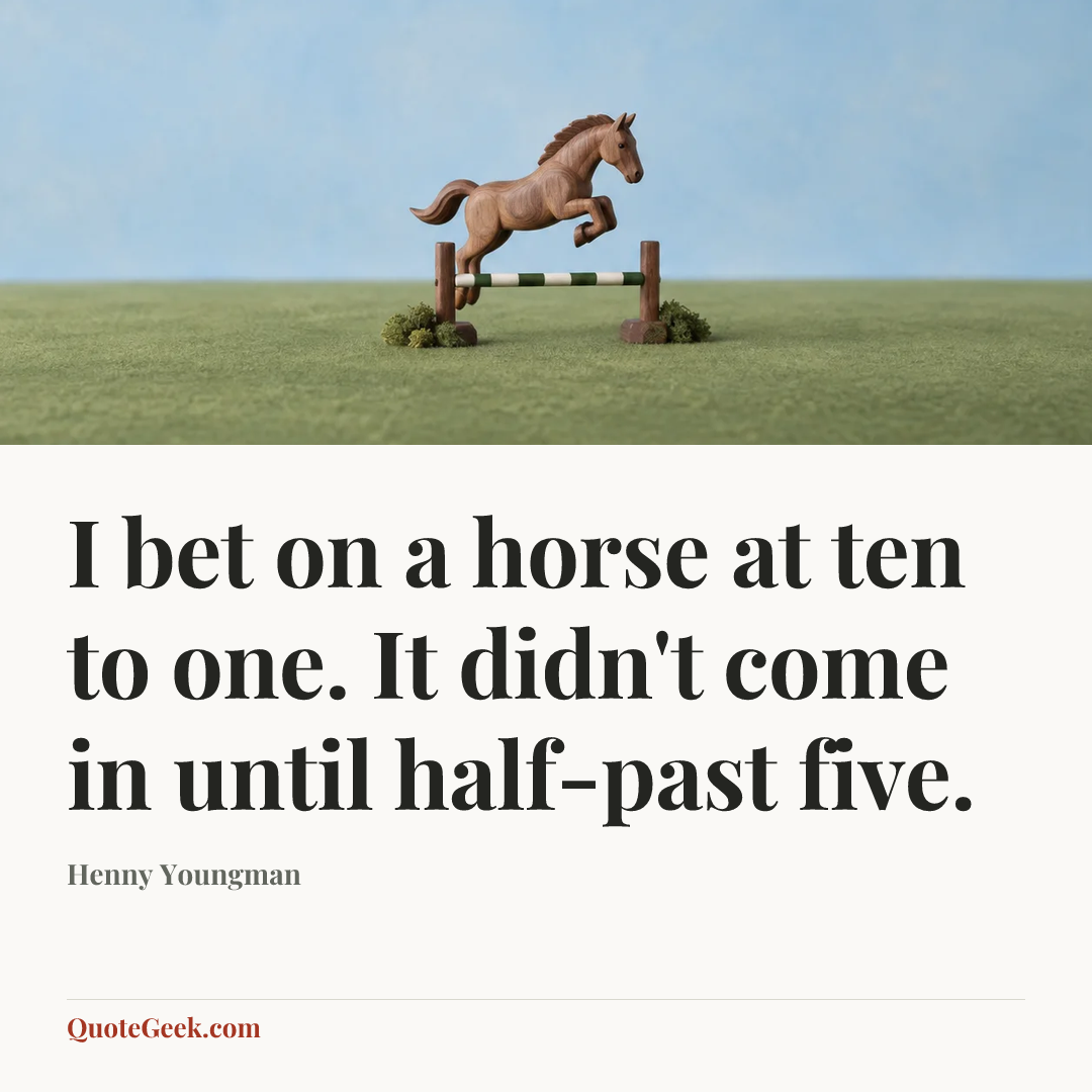 “I bet on a horse at ten to one. It didn't come in until half-past five.” — Henny Youngman. Illustrated QuoteGeek card.