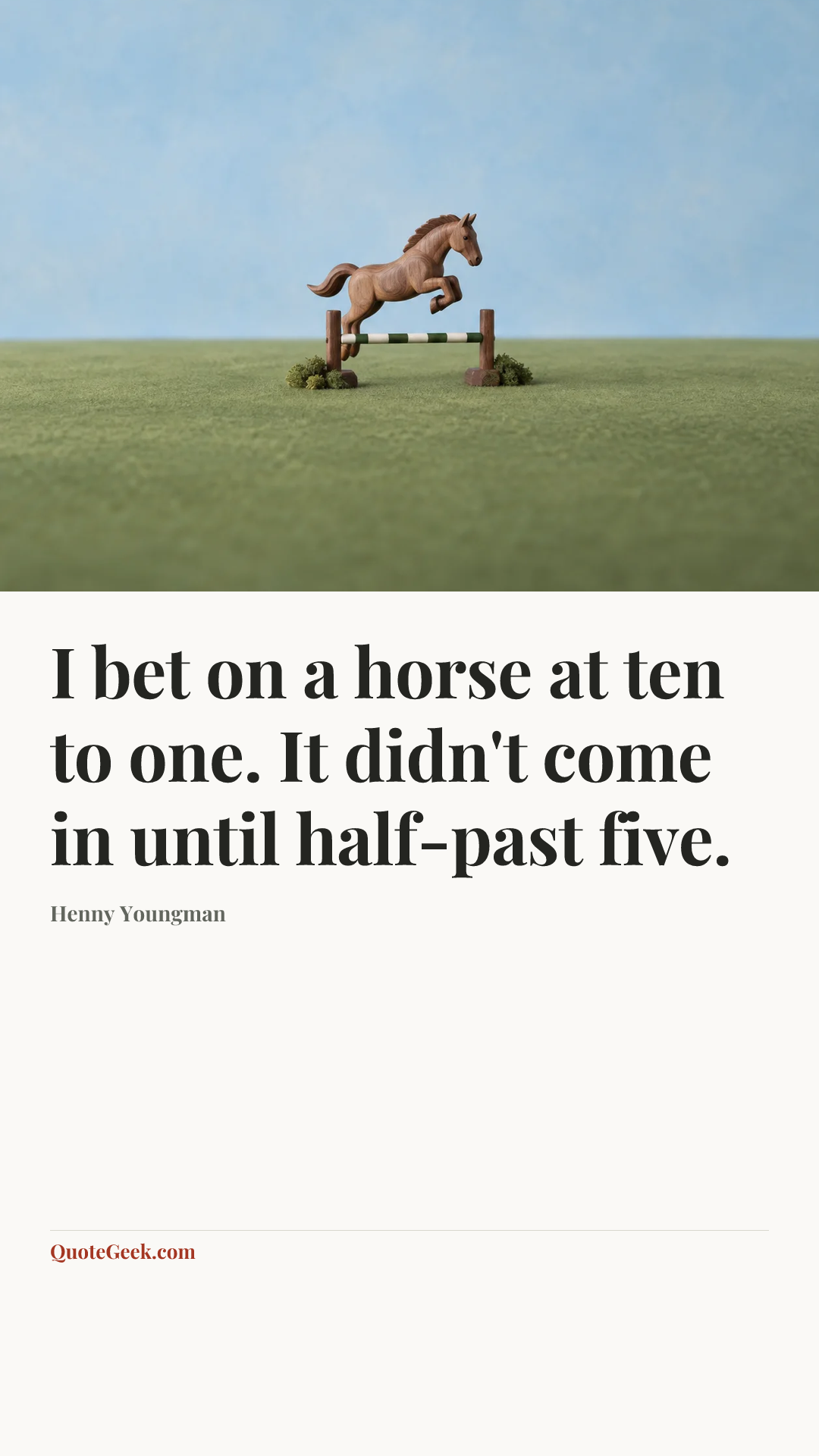 “I bet on a horse at ten to one. It didn't come in until half-past five.” — Henny Youngman. Illustrated QuoteGeek card.